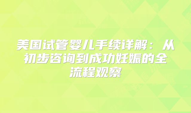 美国试管婴儿手续详解：从初步咨询到成功妊娠的全流程观察
