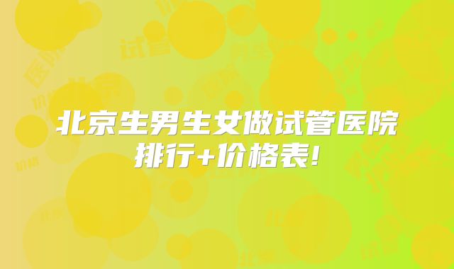 北京生男生女做试管医院排行+价格表!