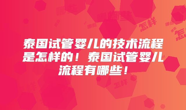泰国试管婴儿的技术流程是怎样的！泰国试管婴儿流程有哪些！