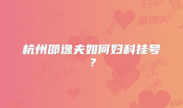 杭州邵逸夫如何妇科挂号？
