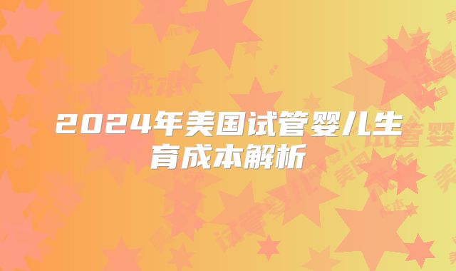 2024年美国试管婴儿生育成本解析