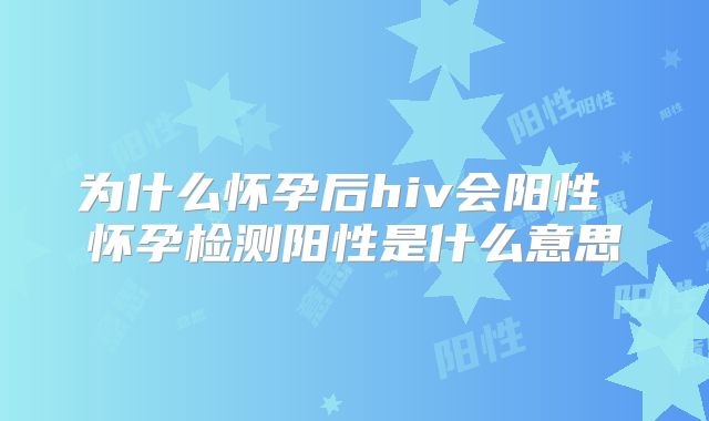 为什么怀孕后hiv会阳性 怀孕检测阳性是什么意思