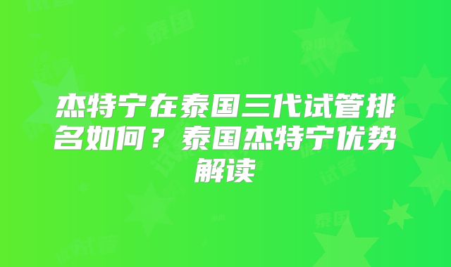 杰特宁在泰国三代试管排名如何?泰国杰特宁优势解读