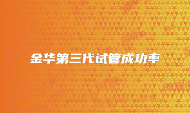 金华第三代试管成功率