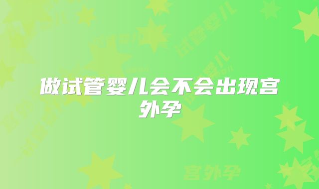 做试管婴儿会不会出现宫外孕