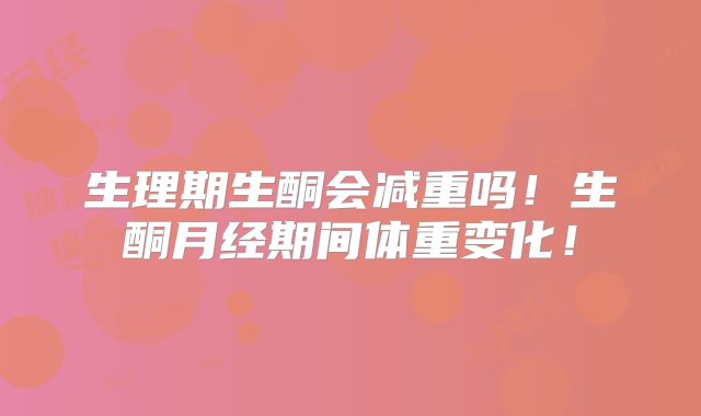 生理期生酮会减重吗!生酮月经期间体重变化!
