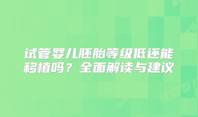 试管婴儿胚胎等级低还能移植吗？全面解读与建议