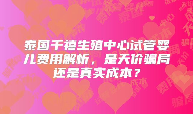 泰国千禧生殖中心试管婴儿费用解析,是天价骗局还是真实成本?