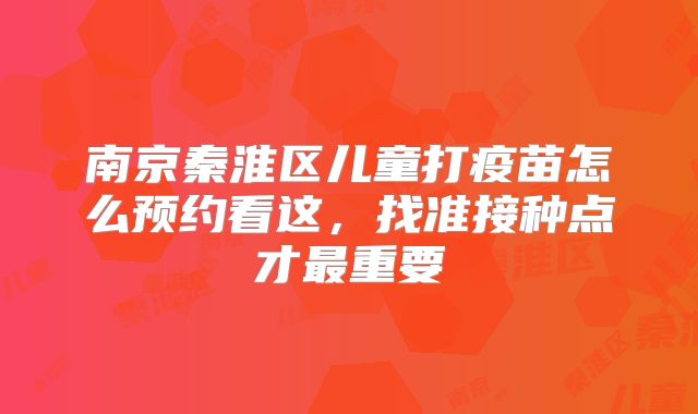 南京秦淮区儿童打疫苗怎么预约看这，找准接种点才最重要