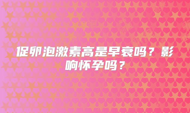 促卵泡激素高是早衰吗？影响怀孕吗？
