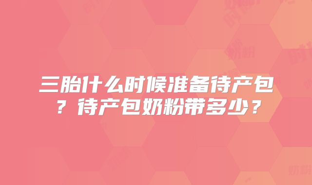 三胎什么时候准备待产包？待产包奶粉带多少？