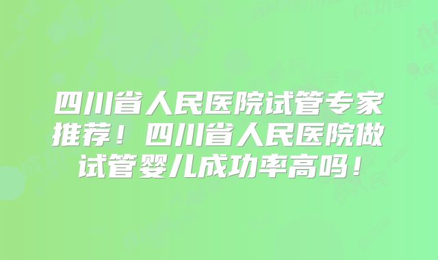 四川省人民医院试管专家推荐!四川省人民医院做试管婴儿成功率高吗!