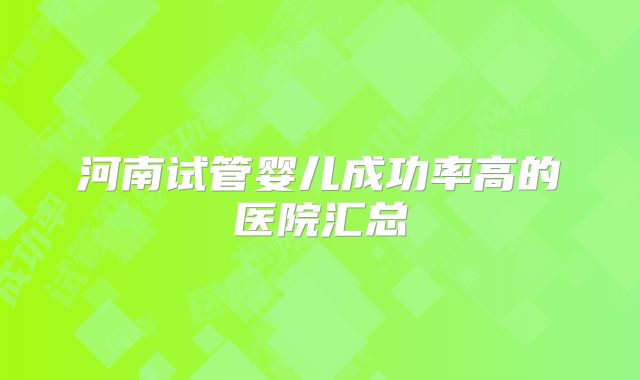 河南试管婴儿成功率高的医院汇总