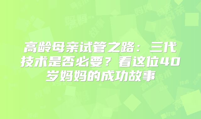 高龄母亲试管之路：三代技术是否必要？看这位40岁妈妈的成功故事