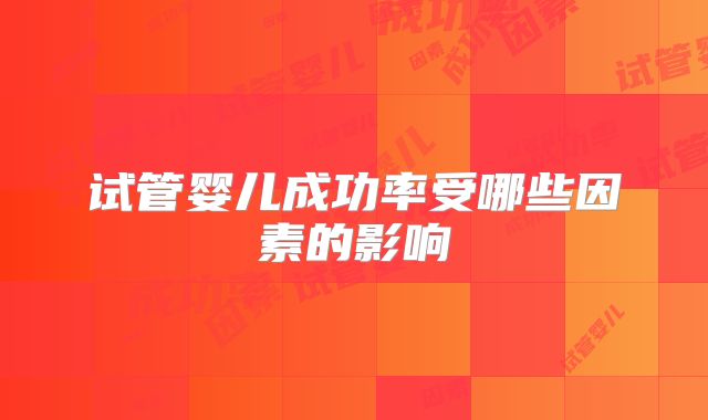 试管婴儿成功率受哪些因素的影响