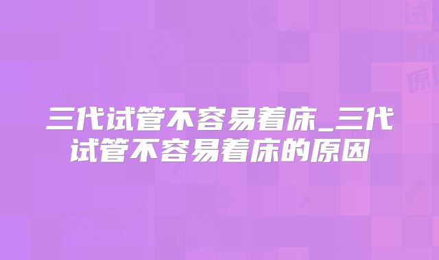 三代试管不容易着床_三代试管不容易着床的原因