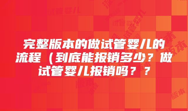 完整版本的做试管婴儿的流程(到底能报销多少?做试管婴儿报销吗??