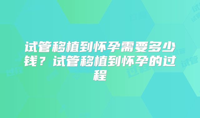 试管移植到怀孕需要多少钱?试管移植到怀孕的过程