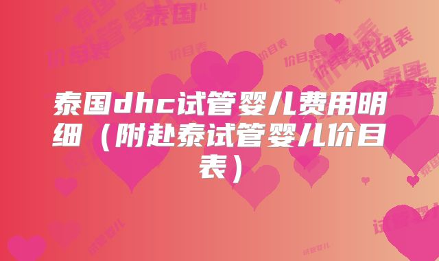 泰国dhc试管婴儿费用明细(附赴泰试管婴儿价目表)