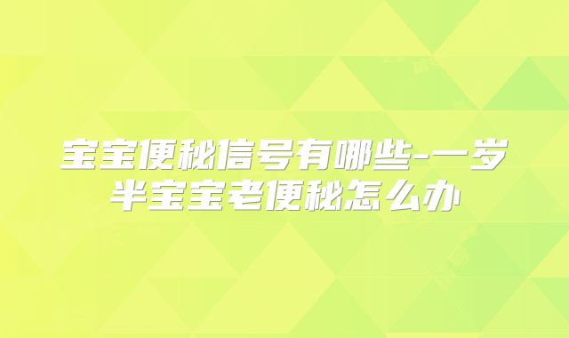 宝宝便秘信号有哪些-一岁半宝宝老便秘怎么办