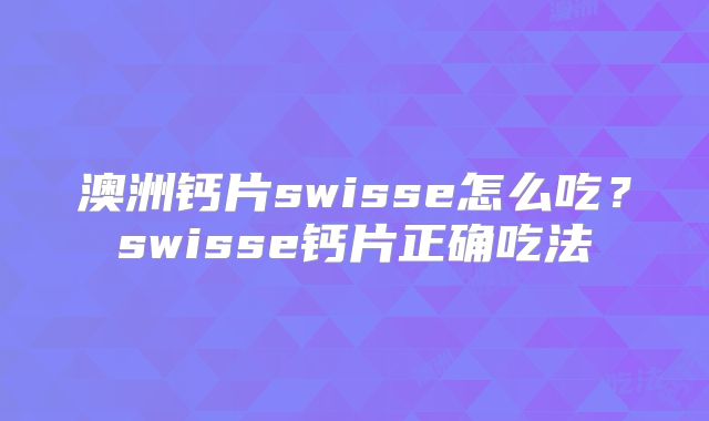 澳洲钙片swisse怎么吃?swisse钙片正确吃法