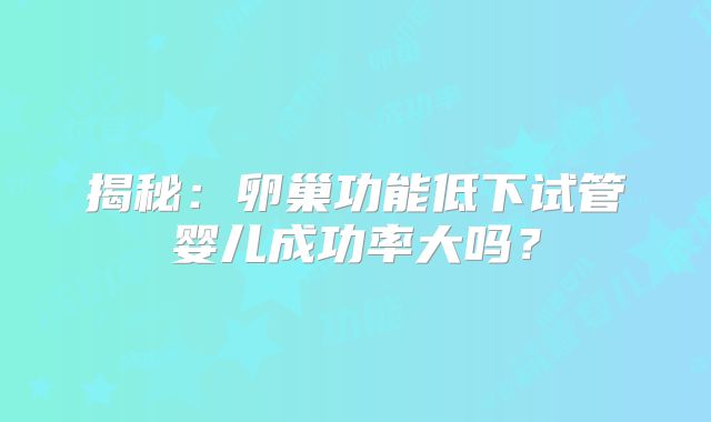 揭秘：卵巢功能低下试管婴儿成功率大吗？