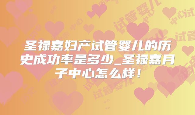 圣禄嘉妇产试管婴儿的历史成功率是多少_圣禄嘉月子中心怎么样!