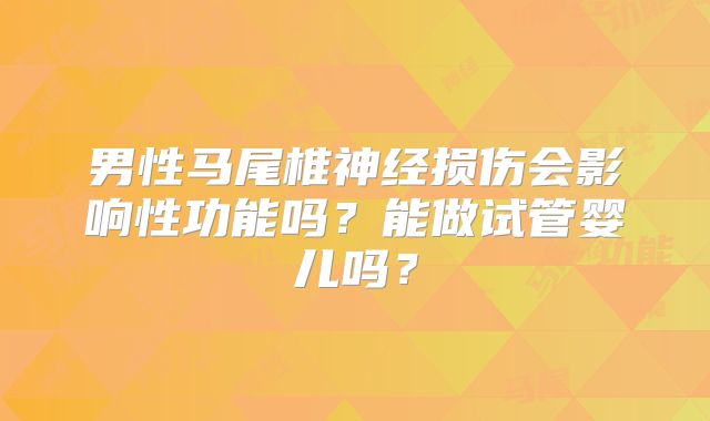 男性马尾椎神经损伤会影响性功能吗？能做试管婴儿吗？
