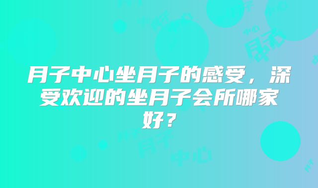 月子中心坐月子的感受，深受欢迎的坐月子会所哪家好？