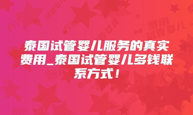 泰国试管婴儿服务的真实费用_泰国试管婴儿多钱联系方式!
