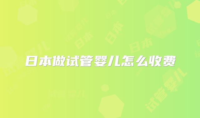日本做试管婴儿怎么收费