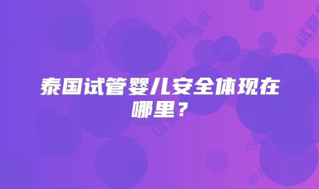 泰国试管婴儿安全体现在哪里?