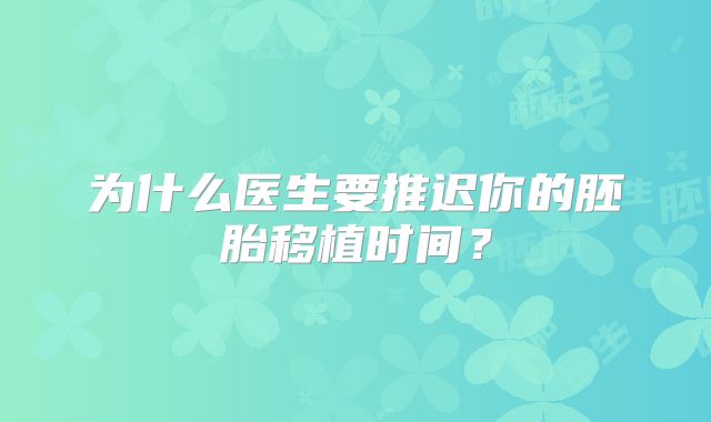 为什么医生要推迟你的胚胎移植时间？