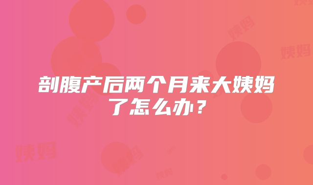 剖腹产后两个月来大姨妈了怎么办?