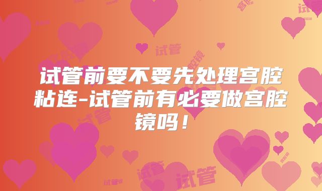 试管前要不要先处理宫腔粘连-试管前有必要做宫腔镜吗！