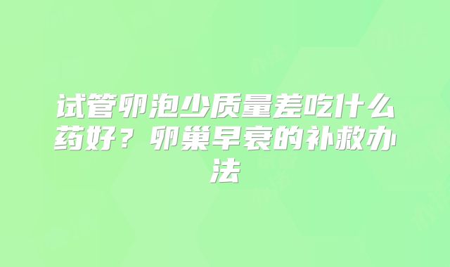试管卵泡少质量差吃什么药好？卵巢早衰的补救办法