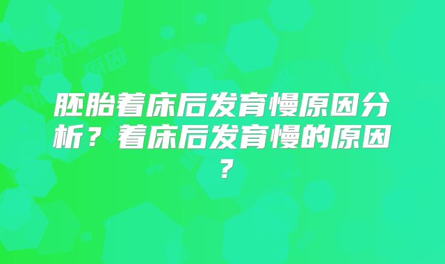 胚胎着床后发育慢原因分析？着床后发育慢的原因？
