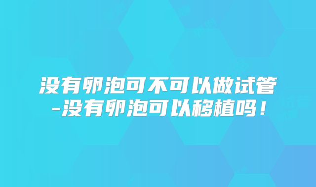 没有卵泡可不可以做试管-没有卵泡可以移植吗！
