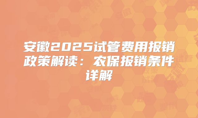 安徽2025试管费用报销政策解读:农保报销条件详解