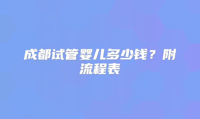 成都试管婴儿多少钱？附流程表
