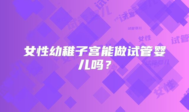 女性幼稚子宫能做试管婴儿吗?