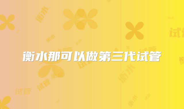 衡水那可以做第三代试管