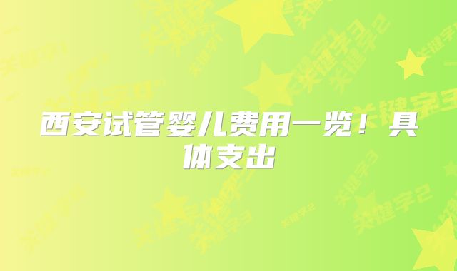 西安试管婴儿费用一览！具体支出
