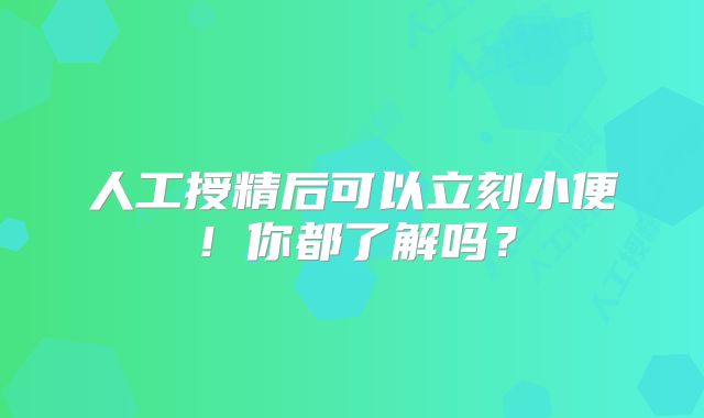人工授精后可以立刻小便!你都了解吗?