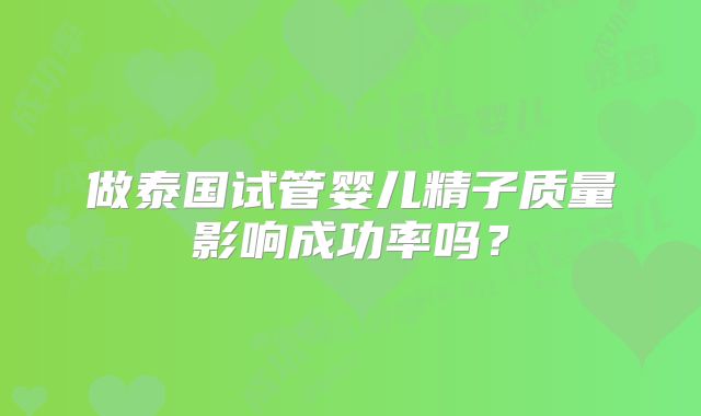 做泰国试管婴儿精子质量影响成功率吗？
