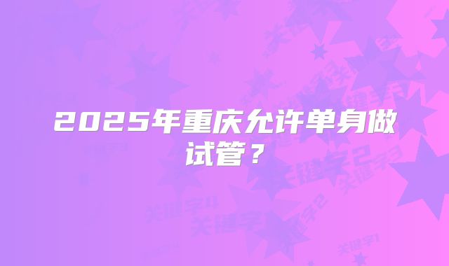 2025年重庆允许单身做试管？