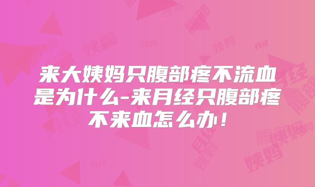 来大姨妈只腹部疼不流血是为什么-来月经只腹部疼不来血怎么办！