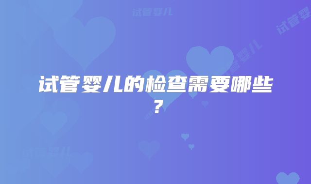试管婴儿的检查需要哪些?