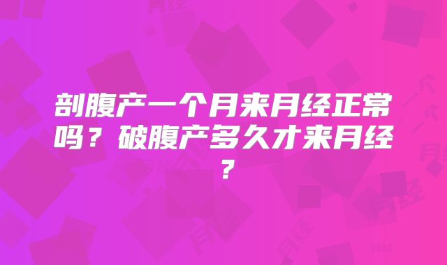 剖腹产一个月来月经正常吗?破腹产多久才来月经?