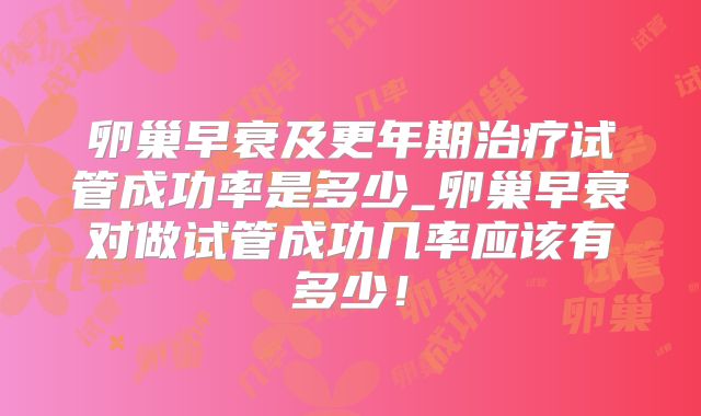 卵巢早衰及更年期治疗试管成功率是多少_卵巢早衰对做试管成功几率应该有多少！